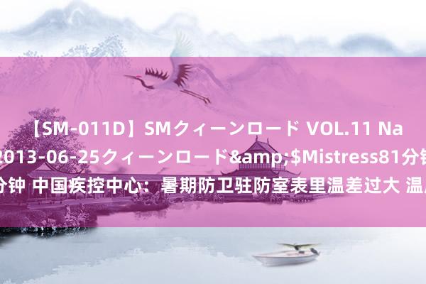 【SM-011D】SMクィーンロード VOL.11 Na:Na</a>2013-06-25クィーンロード&$Mistress81分钟 中国疾控中心：暑期防卫驻防室表里温差过大 温度骤变易引起空调病等症状