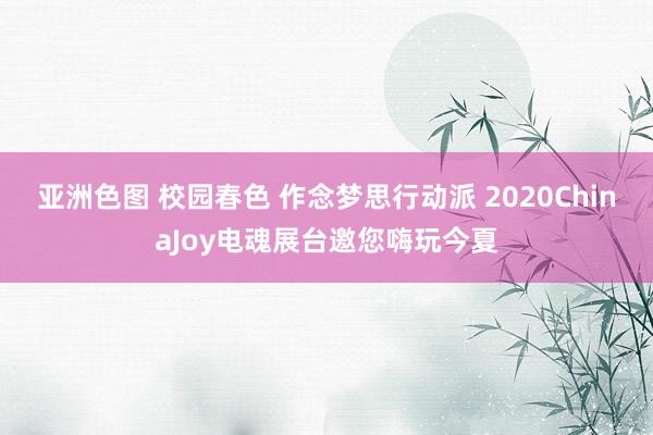 亚洲色图 校园春色 作念梦思行动派 2020ChinaJoy电魂展台邀您嗨玩今夏